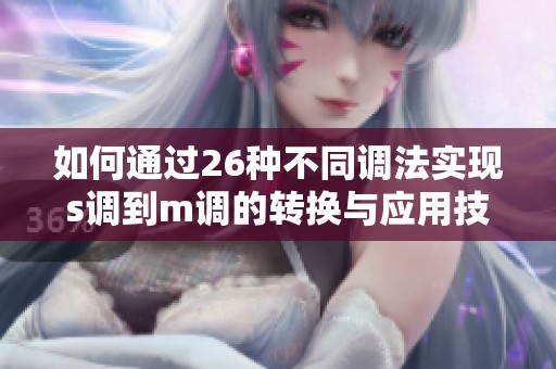 如何通过26种不同调法实现s调到m调的转换与应用技巧