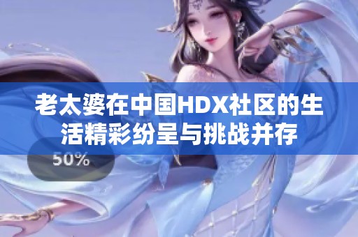 老太婆在中国HDX社区的生活精彩纷呈与挑战并存