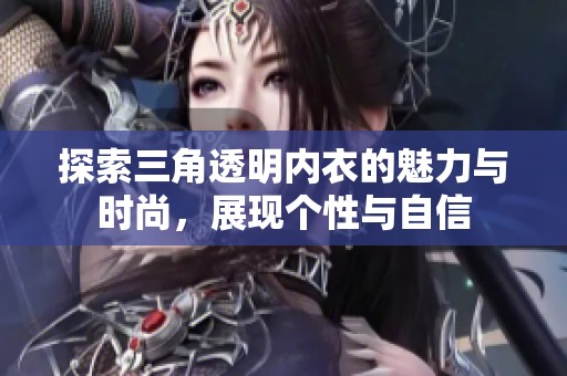 探索三角透明内衣的魅力与时尚，展现个性与自信