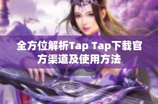 全方位解析Tap Tap下载官方渠道及使用方法