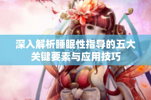 深入解析睡眠性指导的五大关键要素与应用技巧