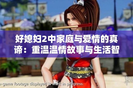 好媳妇2中家庭与爱情的真谛：重温温情故事与生活智慧