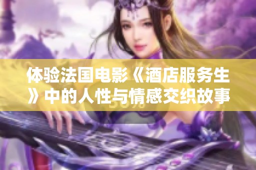 体验法国电影《酒店服务生》中的人性与情感交织故事