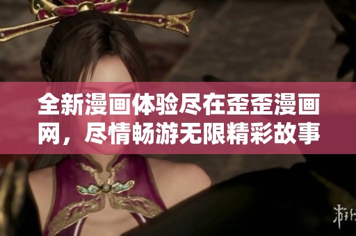 全新漫画体验尽在歪歪漫画网，尽情畅游无限精彩故事！