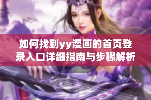 如何找到yy漫画的首页登录入口详细指南与步骤解析