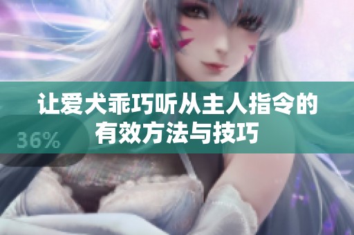让爱犬乖巧听从主人指令的有效方法与技巧