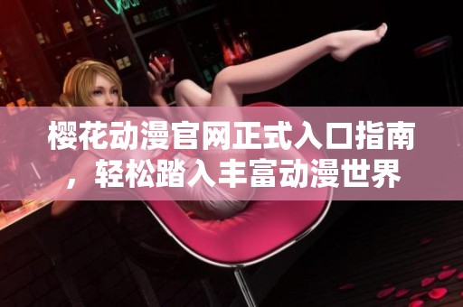 樱花动漫官网正式入口指南，轻松踏入丰富动漫世界