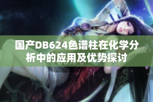 国产DB624色谱柱在化学分析中的应用及优势探讨