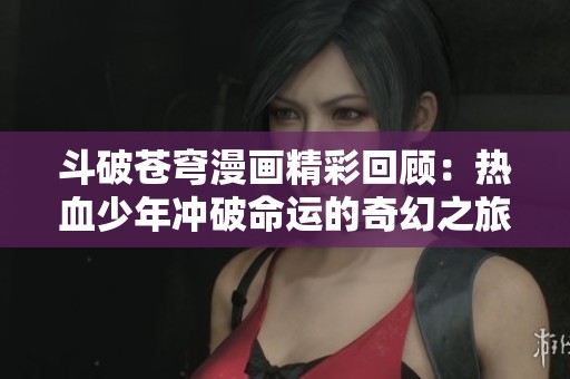 斗破苍穹漫画精彩回顾：热血少年冲破命运的奇幻之旅