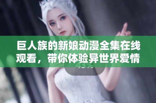 巨人族的新娘动漫全集在线观看，带你体验异世界爱情故事