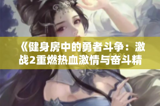 《健身房中的勇者斗争：激战2重燃热血激情与奋斗精神》