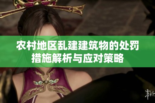 农村地区乱建建筑物的处罚措施解析与应对策略