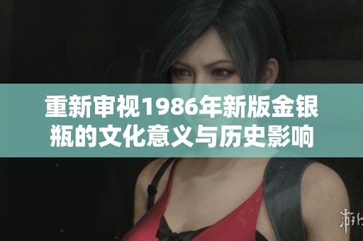 重新审视1986年新版金银瓶的文化意义与历史影响