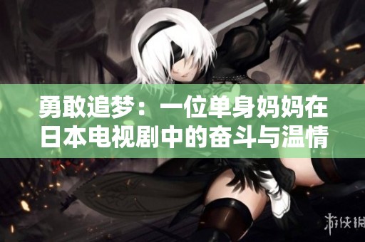 勇敢追梦：一位单身妈妈在日本电视剧中的奋斗与温情故事