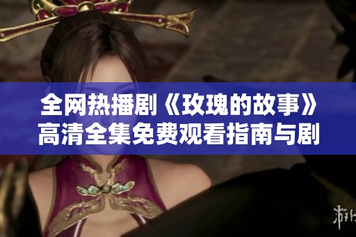 全网热播剧《玫瑰的故事》高清全集免费观看指南与剧情解析