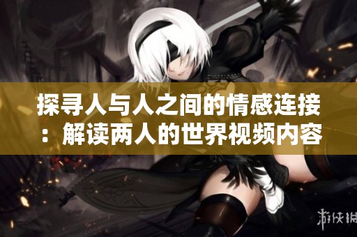 探寻人与人之间的情感连接：解读两人的世界视频内容