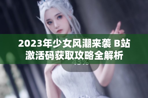 2023年少女风潮来袭 B站激活码获取攻略全解析