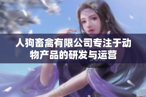 人狗畜禽有限公司专注于动物产品的研发与运营