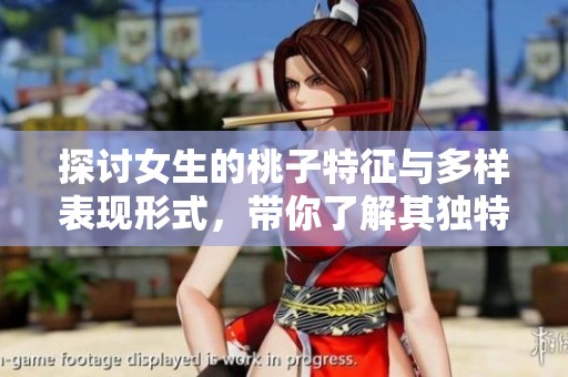 探讨女生的桃子特征与多样表现形式，带你了解其独特魅力