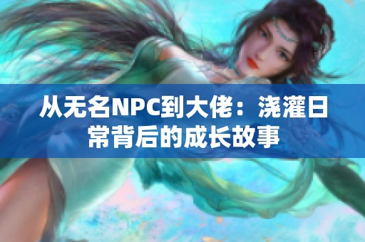 从无名NPC到大佬：浇灌日常背后的成长故事