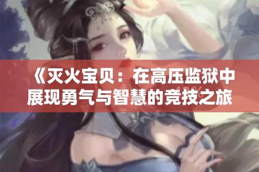 《灭火宝贝：在高压监狱中展现勇气与智慧的竞技之旅》