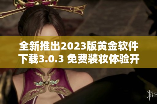 全新推出2023版黄金软件下载3.0.3 免费装妆体验开启