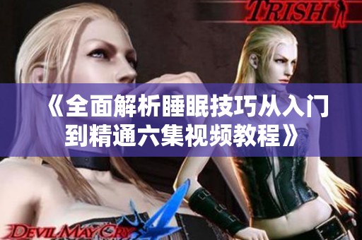《全面解析睡眠技巧从入门到精通六集视频教程》