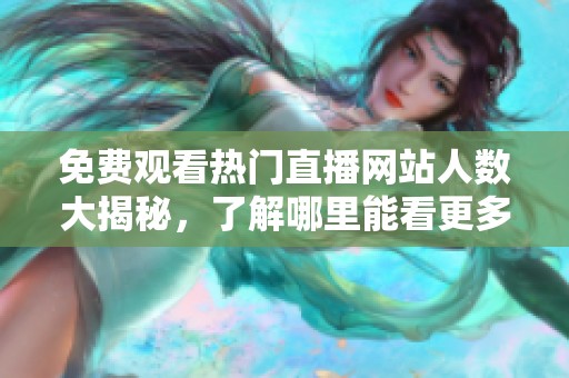 免费观看热门直播网站人数大揭秘，了解哪里能看更多精彩内容