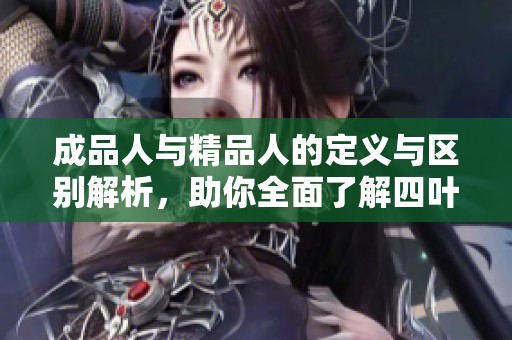 成品人与精品人的定义与区别解析，助你全面了解四叶草商圈