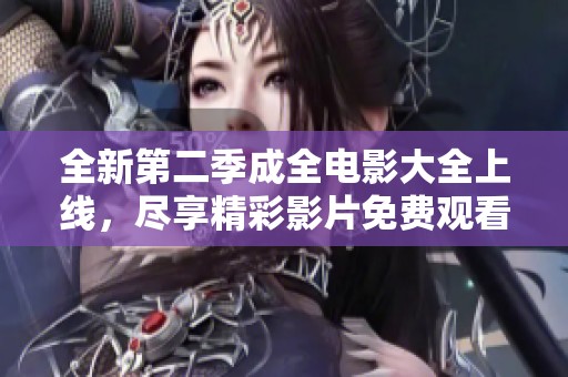 全新第二季成全电影大全上线，尽享精彩影片免费观看！