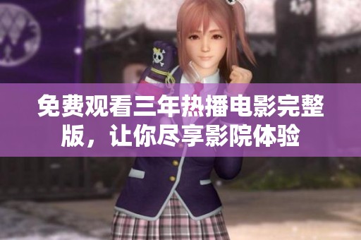 免费观看三年热播电影完整版，让你尽享影院体验