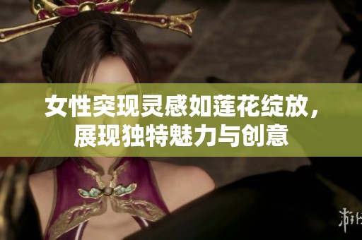 女性突现灵感如莲花绽放，展现独特魅力与创意