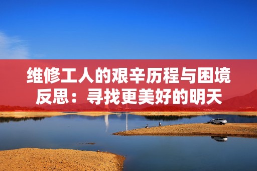 维修工人的艰辛历程与困境反思：寻找更美好的明天