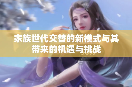 家族世代交替的新模式与其带来的机遇与挑战