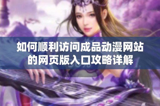如何顺利访问成品动漫网站的网页版入口攻略详解