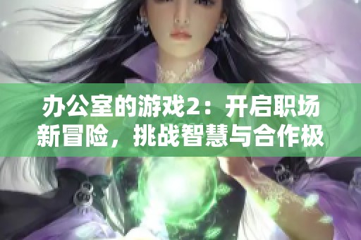 办公室的游戏2：开启职场新冒险，挑战智慧与合作极限！