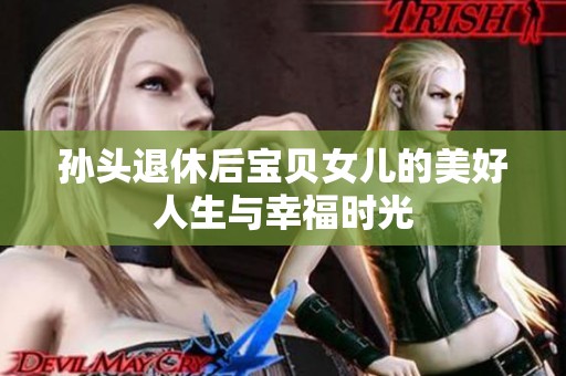 孙头退休后宝贝女儿的美好人生与幸福时光