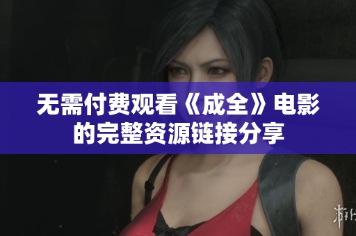 无需付费观看《成全》电影的完整资源链接分享