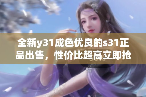全新y31成色优良的s31正品出售，性价比超高立即抢购