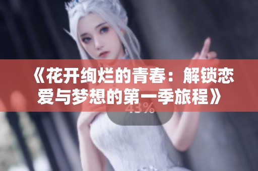 《花开绚烂的青春：解锁恋爱与梦想的第一季旅程》