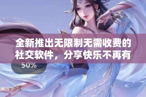 全新推出无限制无需收费的社交软件，分享快乐不再有负担