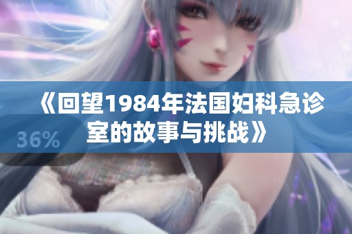 《回望1984年法国妇科急诊室的故事与挑战》