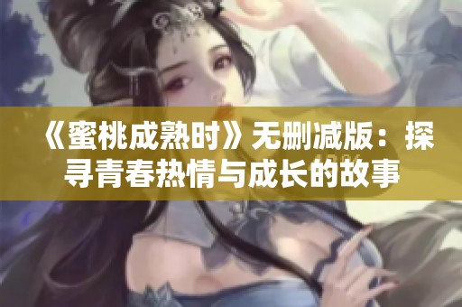 《蜜桃成熟时》无删减版：探寻青春热情与成长的故事