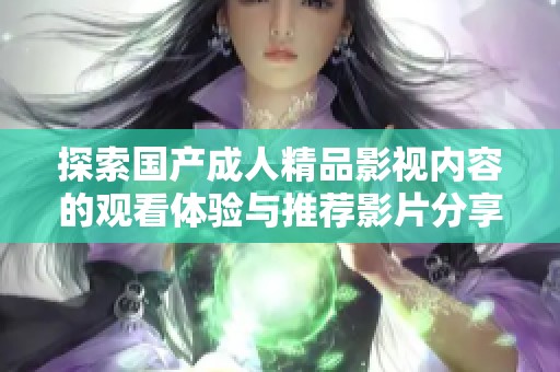 探索国产成人精品影视内容的观看体验与推荐影片分享