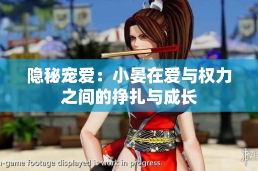 隐秘宠爱：小晏在爱与权力之间的挣扎与成长