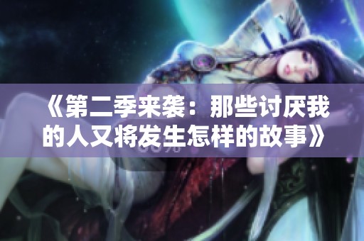 《第二季来袭：那些讨厌我的人又将发生怎样的故事》
