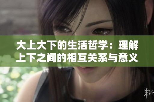 大上大下的生活哲学：理解上下之间的相互关系与意义