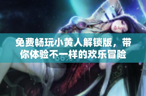 免费畅玩小黄人解锁版，带你体验不一样的欢乐冒险
