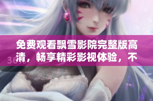 免费观看飘雪影院完整版高清，畅享精彩影视体验，不容错过！