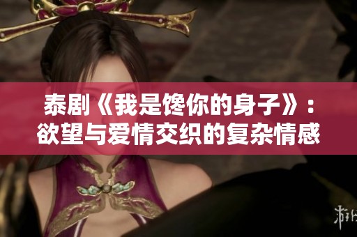 泰剧《我是馋你的身子》：欲望与爱情交织的复杂情感故事